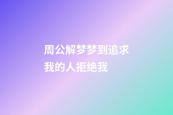 周公解梦梦到追求我的人拒绝我 (周公解梦梦到追求我的人拒绝我了)-第1张-观点-玄机派